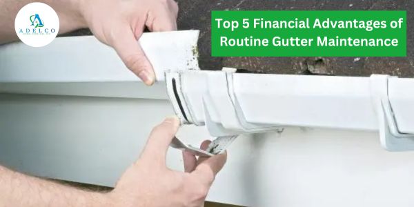 Maximizing Wealth: Top 5 Financial Advantages of Routine Gutter Maintenance